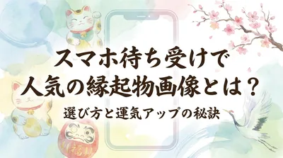 スマホ待ち受けで人気の縁起物画像とは？選び方と運気アップの秘訣