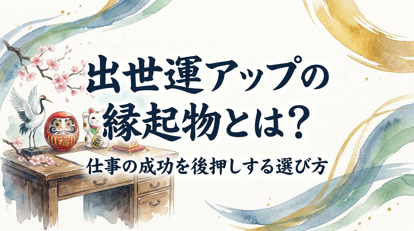 出世運アップの縁起物とは?仕事の成功を後押しする選び方