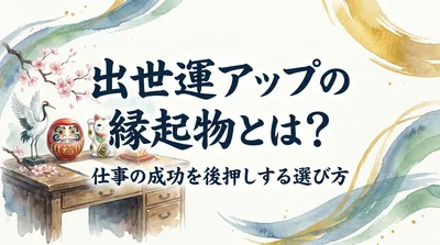 出世運アップの縁起物とは？仕事の成功を後押しする選び方