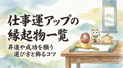 仕事運アップの縁起物一覧｜昇進や成功を願う選び方と飾るコツ