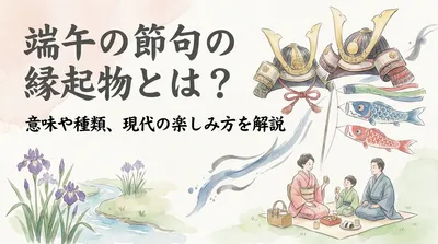 端午の節句の縁起物とは？意味や種類、現代の楽しみ方を解説