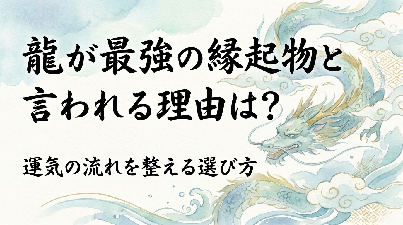 龍が最強の縁起物と言われる理由は？運気の流れを整える選び方