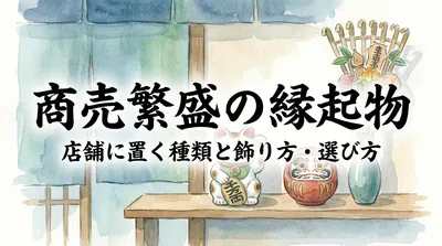 店舗に置く商売繁盛の縁起物とは？種類と正しい飾り方・選び方